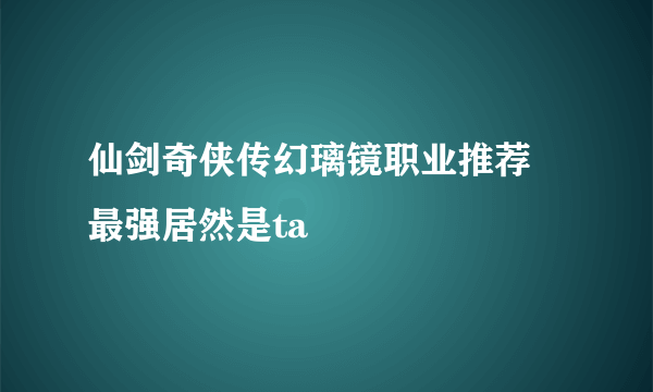 仙剑奇侠传幻璃镜职业推荐 最强居然是ta