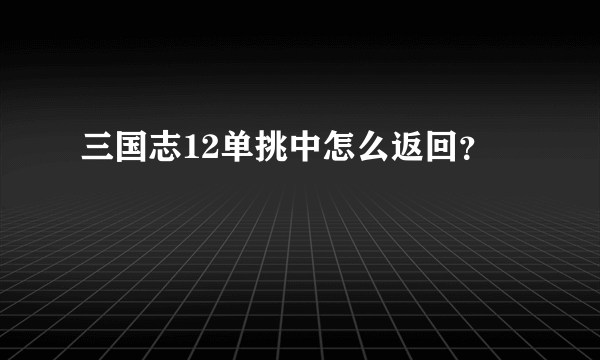 三国志12单挑中怎么返回？