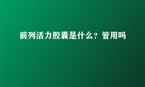前列活力胶囊是什么？管用吗
