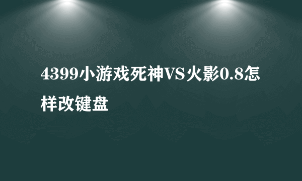 4399小游戏死神VS火影0.8怎样改键盘