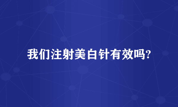 我们注射美白针有效吗?