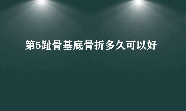 第5趾骨基底骨折多久可以好