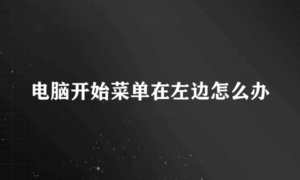 电脑开始菜单在左边怎么办