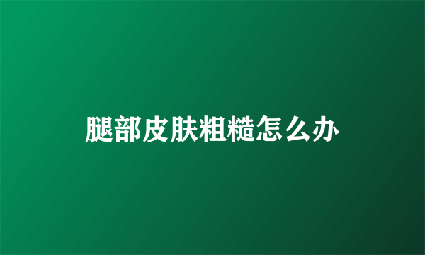 腿部皮肤粗糙怎么办