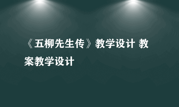 《五柳先生传》教学设计 教案教学设计