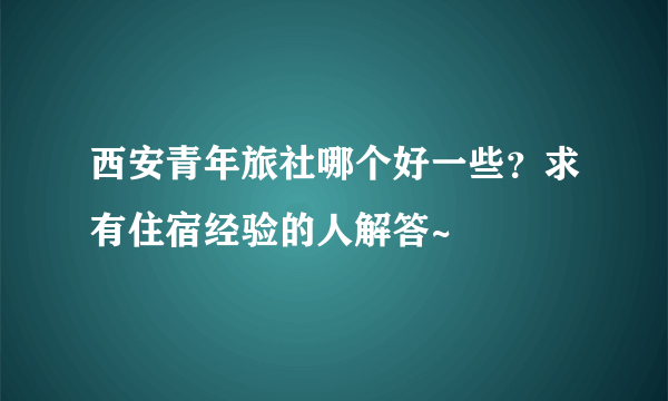 西安青年旅社哪个好一些？求有住宿经验的人解答~