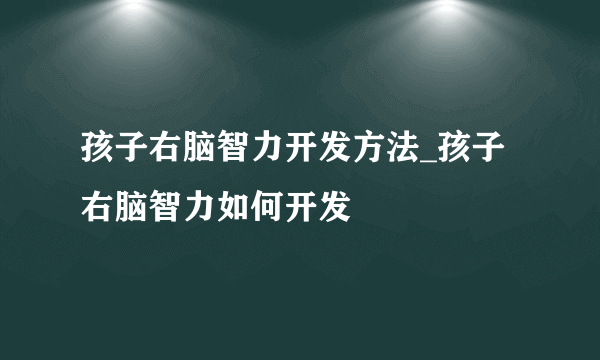 孩子右脑智力开发方法_孩子右脑智力如何开发
