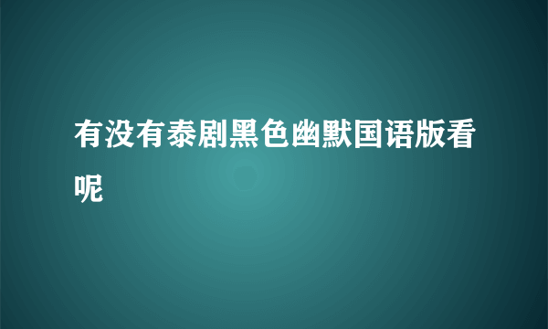 有没有泰剧黑色幽默国语版看呢