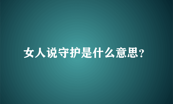 女人说守护是什么意思？
