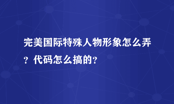 完美国际特殊人物形象怎么弄？代码怎么搞的？