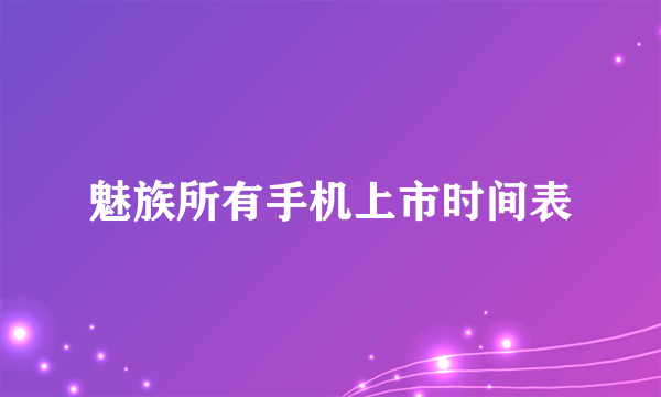 魅族所有手机上市时间表