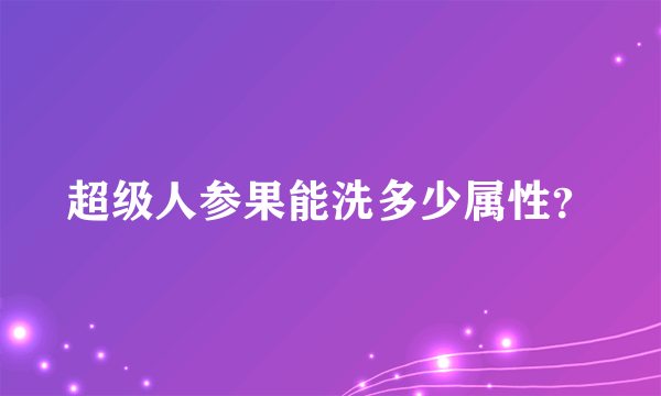 超级人参果能洗多少属性？
