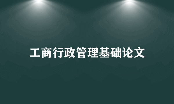 工商行政管理基础论文