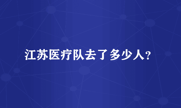 江苏医疗队去了多少人？