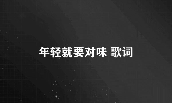 年轻就要对味 歌词