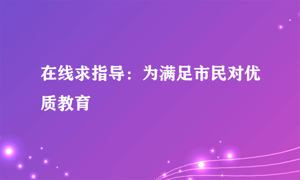 在线求指导：为满足市民对优质教育