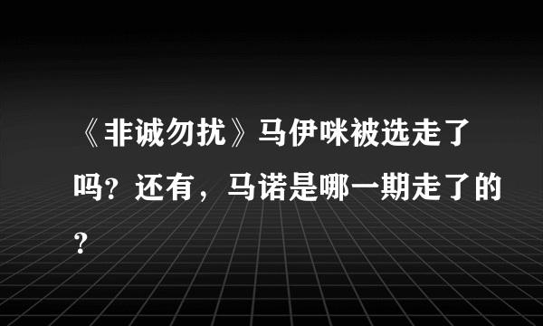 《非诚勿扰》马伊咪被选走了吗？还有，马诺是哪一期走了的？