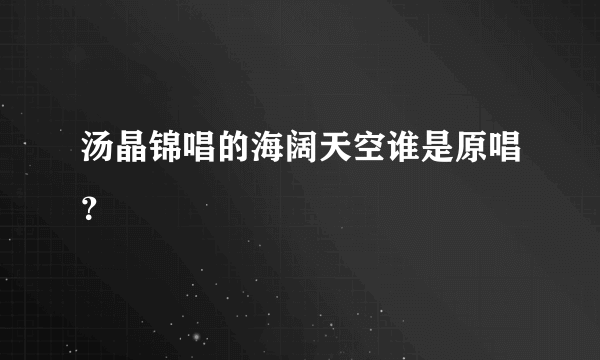 汤晶锦唱的海阔天空谁是原唱？