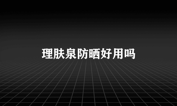 理肤泉防晒好用吗