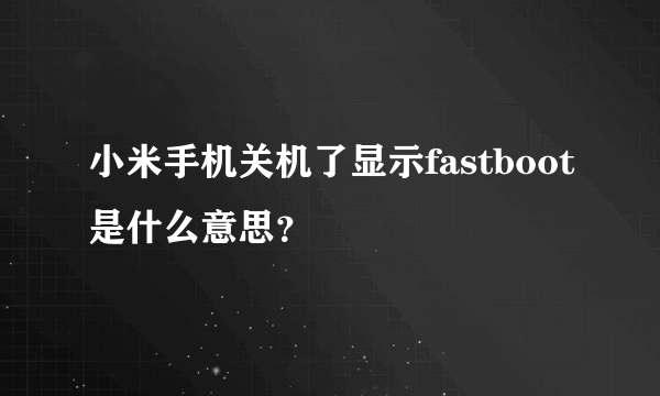 小米手机关机了显示fastboot是什么意思？
