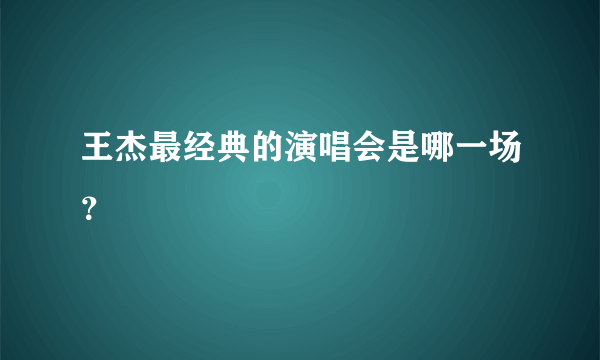 王杰最经典的演唱会是哪一场？