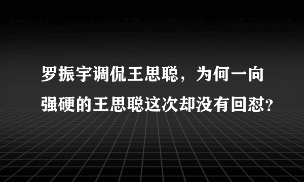 罗振宇调侃王思聪，为何一向强硬的王思聪这次却没有回怼？