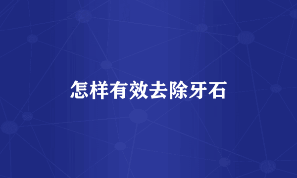 怎样有效去除牙石
