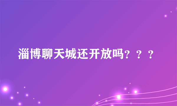 淄博聊天城还开放吗？？？