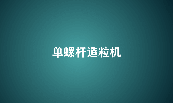 单螺杆造粒机