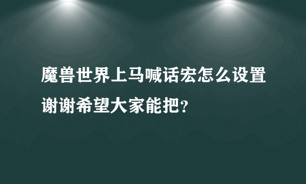 魔兽世界上马喊话宏怎么设置谢谢希望大家能把？
