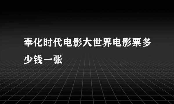 奉化时代电影大世界电影票多少钱一张