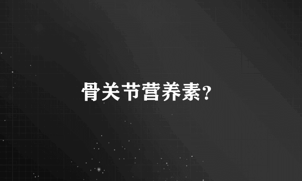 骨关节营养素？