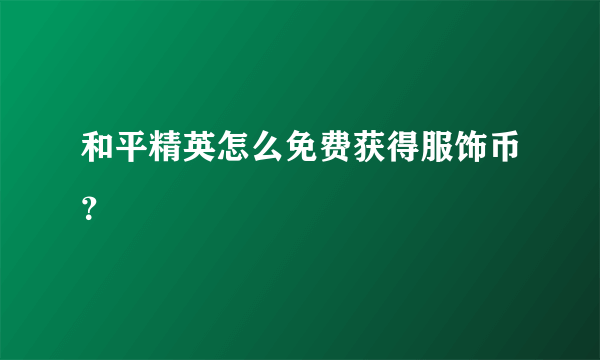 和平精英怎么免费获得服饰币？