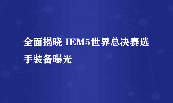 全面揭晓 IEM5世界总决赛选手装备曝光