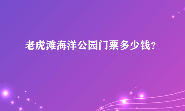 老虎滩海洋公园门票多少钱？