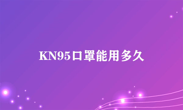 KN95口罩能用多久