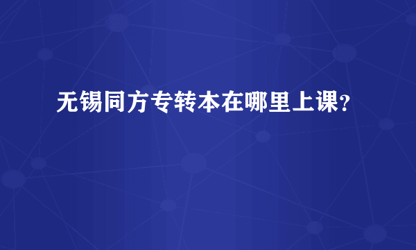 无锡同方专转本在哪里上课？