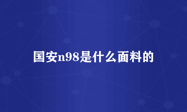 国安n98是什么面料的