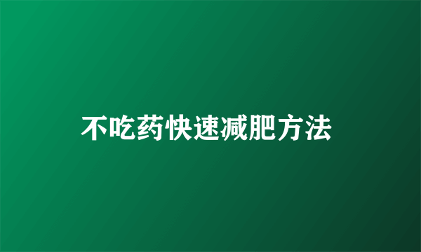 不吃药快速减肥方法 