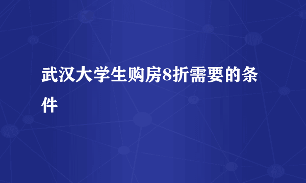 武汉大学生购房8折需要的条件
