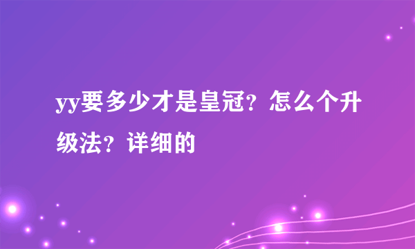 yy要多少才是皇冠？怎么个升级法？详细的