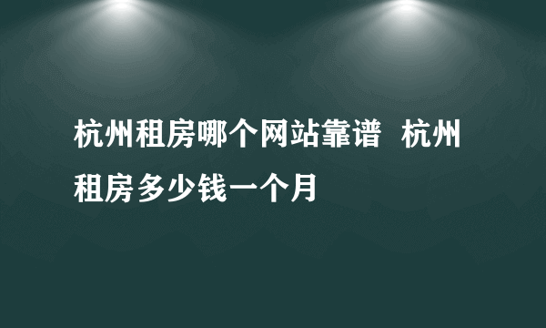 杭州租房哪个网站靠谱  杭州租房多少钱一个月