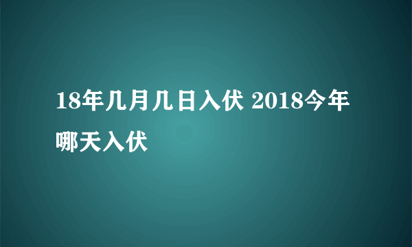18年几月几日入伏 2018今年哪天入伏