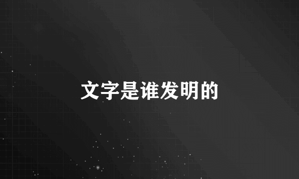 文字是谁发明的