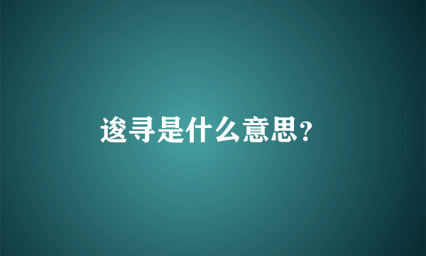 逡寻是什么意思？