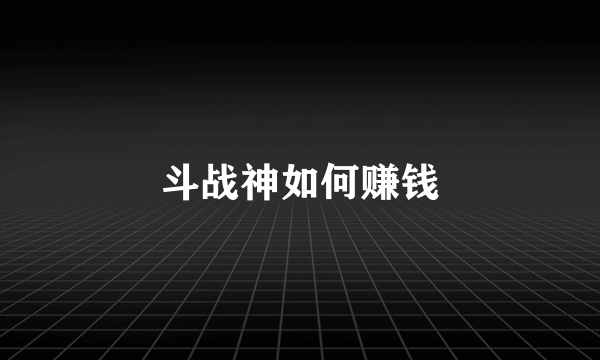 斗战神如何赚钱