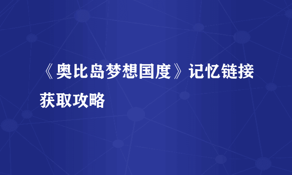 《奥比岛梦想国度》记忆链接获取攻略