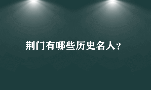 荆门有哪些历史名人？