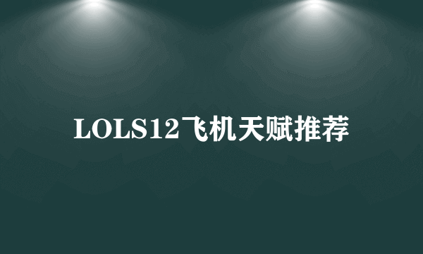 LOLS12飞机天赋推荐