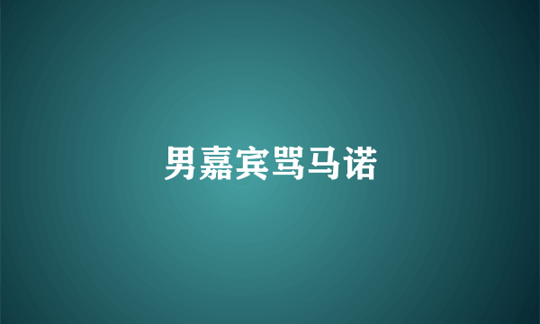 男嘉宾骂马诺
